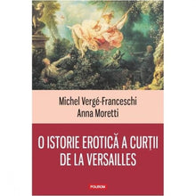 Încarcă imaginea în vizualizatorul Galerie, O istorie erotica a curtii de la Versailles - Michel Verge-Franceschi,Anna Moretti