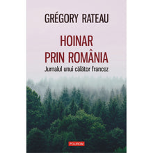 Încarcă imaginea în vizualizatorul Galerie, Hoinar prin Rom?nia. Jurnalul unui c?l?tor francez, Gr?gory Rateau