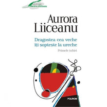 Încarcă imaginea în vizualizatorul Galerie, Dragostea cea veche iti sopteste la ureche. Primele iubiri - Aurora Liiceanu