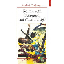 Încarcă imaginea în vizualizatorul Galerie, Noi n-avem bun-gust, noi sintem artisti - Andrei Codrescu