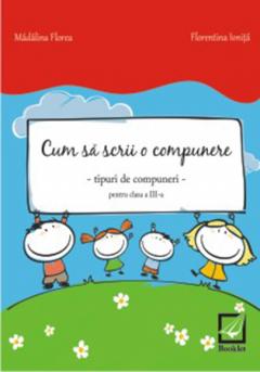 Cum sa scrii o compunere pentru clasa a III-a - Madalina Florea, Florentina Ionita