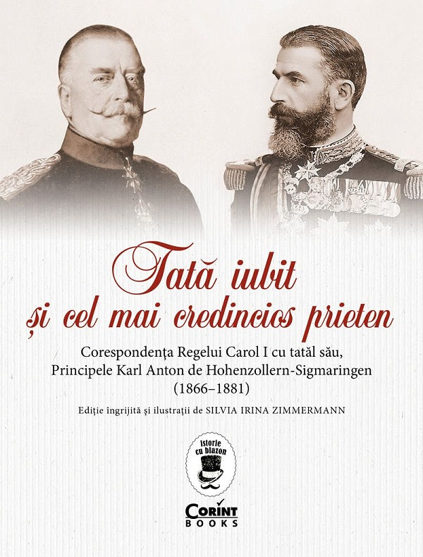 Tata iubit si cel mai credincios prieten. Corespondenta Regelui Carol I cu tatal sau, Principele Karl Anton de Hohenzollern-Sigmaringen (1866-1881), Silvia Irina Zimmermann