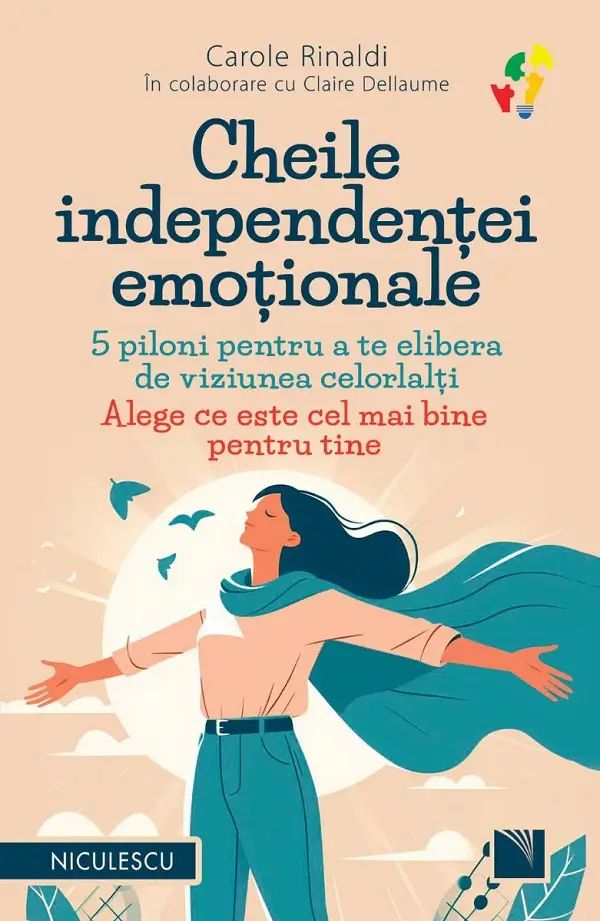 Cheile independentei emotionale. 5 piloni pentru a te elibera de viziunea celorlalti. Alege ce este cel mai bine pentru tine, Carole Rinaldi, in colaborare cu Claire Dellaume