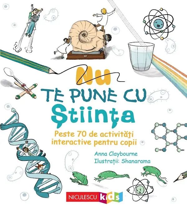 Nu te pune cu stiinta. Peste 70 de activitati interactive pentru copii, Anna Claybourne
