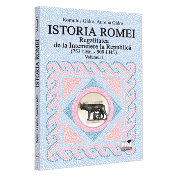 Istoria Romei. Regalitatea de la Intemeiere la Republica (753 i.Hr. - 509 i.Hr.). Volumul I - Romulus Gidro, Aurelia Gidro