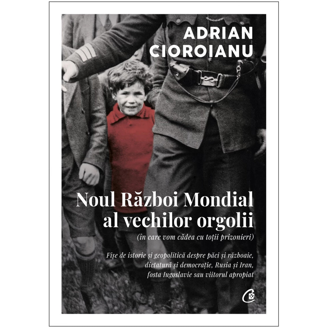 Noul Razboi Mondial al vechilor orgolii (in care vom cadea cu totii prizonieri). Fise de istorie si geopolitica despre paci si razboaie, dictatura si democratie, Rusia si Iran, fosta Iugoslavie sau viitorul apropiat, Adrian Cioroianu
