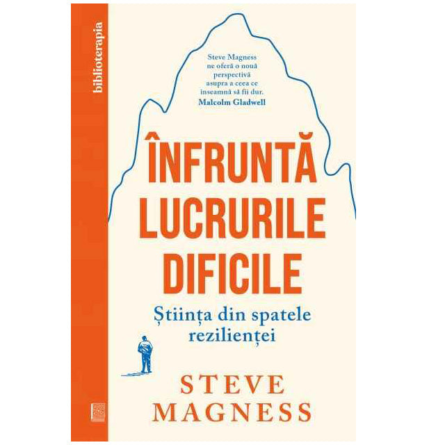 Infrunta lucrurile dificile. Stiinta din spatele rezilientei, Steve Magness