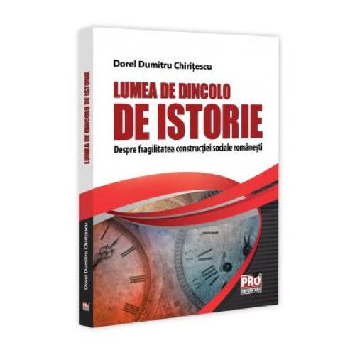 Lumea de dincolo de istorie. Despre fragilitatea constructiei sociale romanesti, Dorel Dumitru Chiritescu