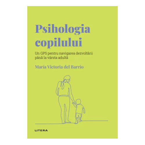 Descopera psihologia. Psihologia copilului. Un GPS pentru navigarea dezvoltarii pana la varsta adulta, Maria Victoria del Barrio