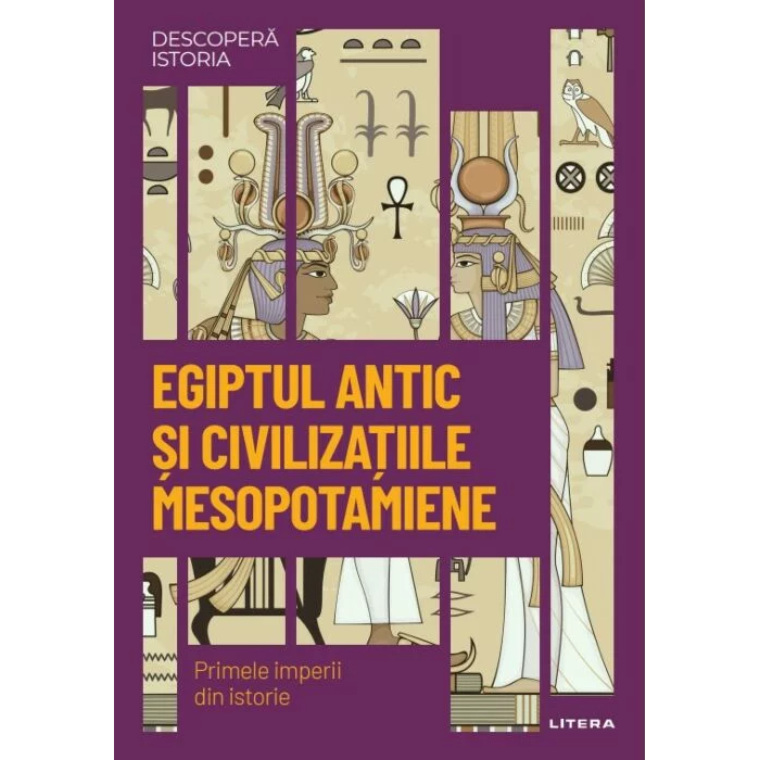 Descopera istoria. Egiptul antic si civilizatiile mesopotamiene. Primele imperii din istorie