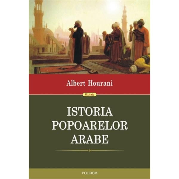 Istoria popoarelor arabe. Editia 2015 - Albert Hourani