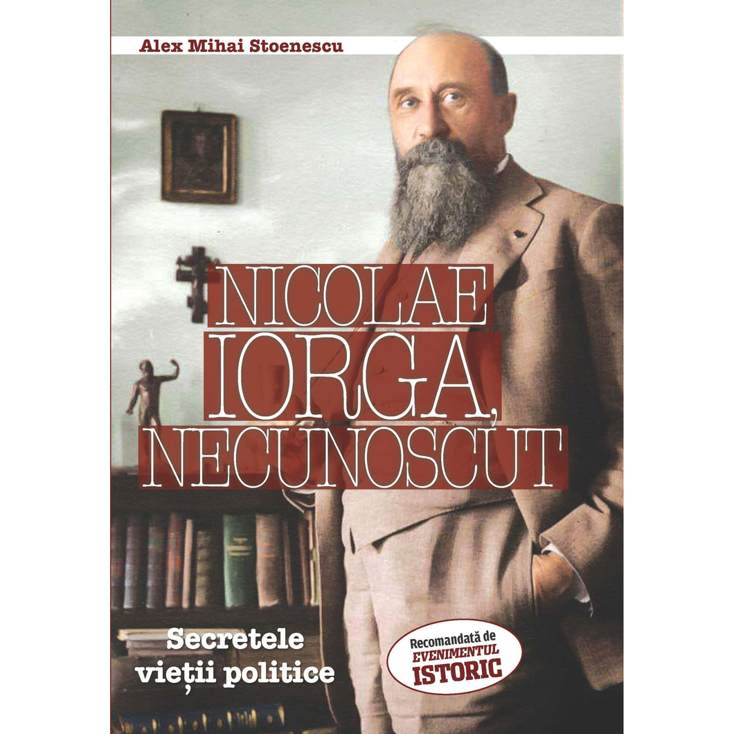 Nicolae Iorga, Necunoscut. Secretele Vietii Politice - Alex Mihai Stoenescu