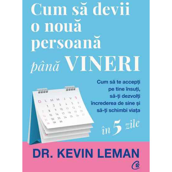 Cum sa devii o noua persoana pana vineri.Cum sa te accepti pe tine insuti, sa-ti dezvolti increderea de sine si sa-ti schimbi viata, Dr. Kevin Leman