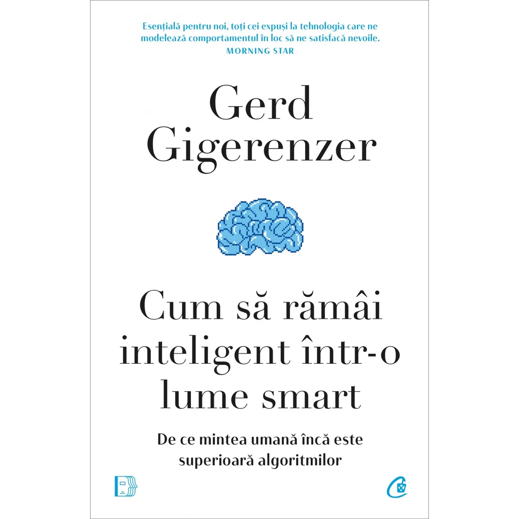 Cum sa ramai inteligent intr-o lume smart. De ce mintea umana inca este superioara algoritmilor, Gerd Gigerenzer