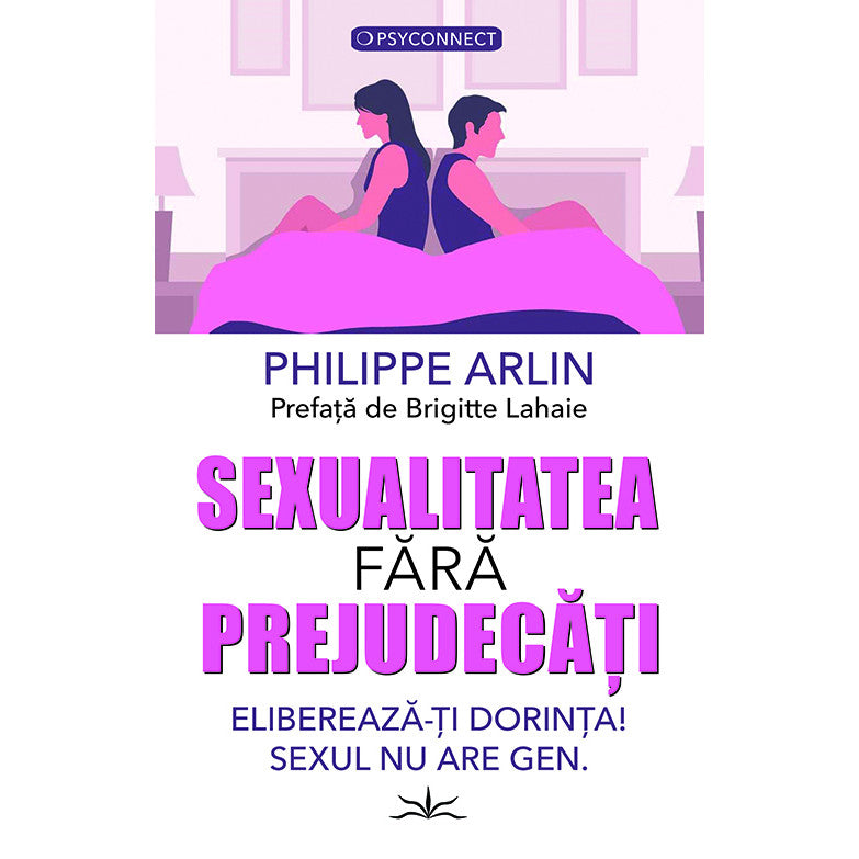 Sexualitatea fara prejudecati. Elibereaza-ti dorinta! Sexul nu are gen - Philippe Arlin