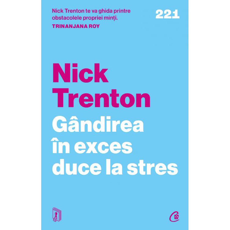 Gandirea in exces duce la stres. 23 de tehnici ca sa opresti spiralele negative, sa iti eliberezi mintea si sa te concentrezi asupra prezentului, Nick Trenton