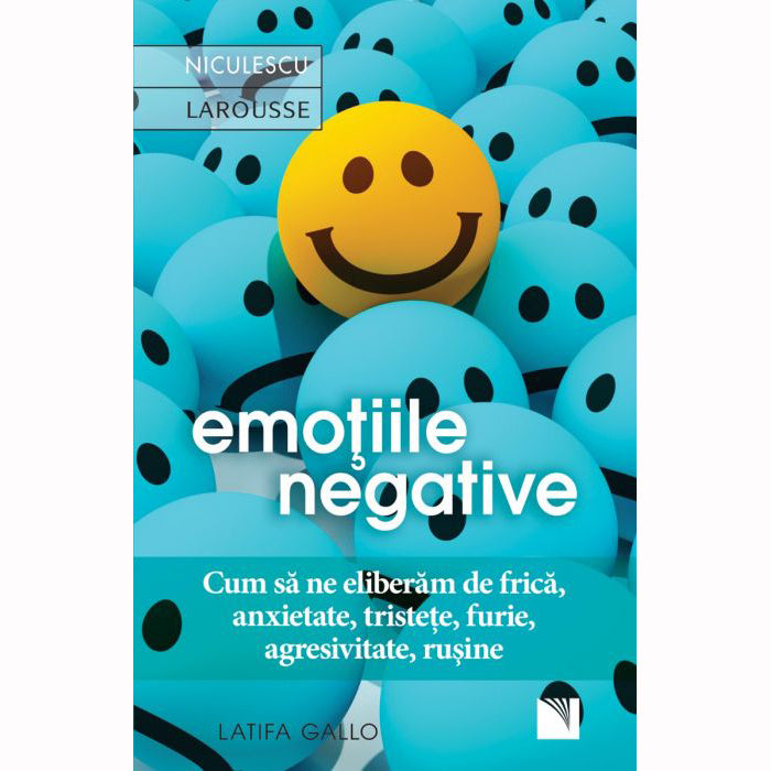 Emotiile negative. Cum sa ne eliberam de frica, anxietate, tristete, furie, agresivitate, rusine, Latifa Gallo