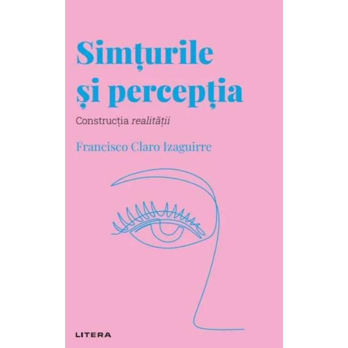 Descopera psihologia. Simturile si perceptia. Constructia realitatii, Francisco Claro Izaguirre