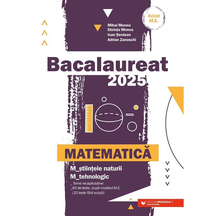 Matematica. Bacalaureat 2025. M_stiintele-naturii, M_tehnologic. Teme recapitulative. 40 de modele de teste, dupa modelul M.E. (10 teste fara solutii) -Monea Mihai