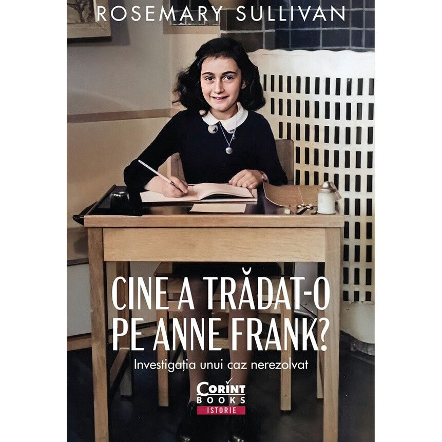 Cine A Tradat-o Pe Anne Frank? Investigatia Unui Caz Nerezolvat - Rosemary Sullivan