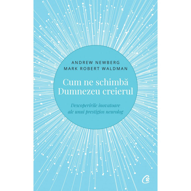 Cum ne schimba Dumnezeu creierul. Descoperirile inovatoare ale unui prestigios neurolog.Ed a II a , Andrew Newberg , Mark Robert Waldman