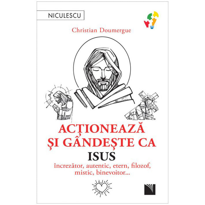 Actioneaza si gandeste ca Isus. Increzator, autentic, etern, filozof, mistic, binevoitor?, Christian Doumergue