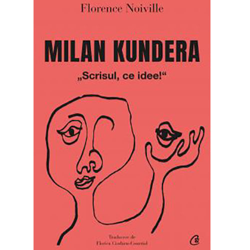 Milan Kundera. Scrisul, ce idee!, Florence Noiville