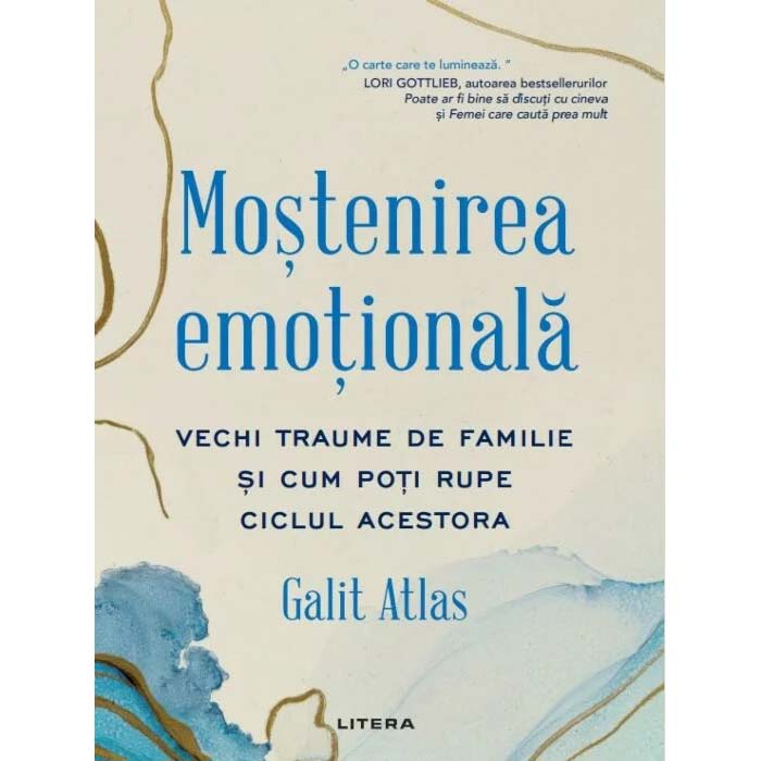 Mostenirea emotionala. Vechi traume de familie si cum poti rupe ciclul acestora, Galit Atlas