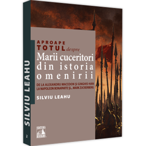 Aproape totul despre marii cuceritori din istoria omenirii. De la Alexandru Macedon si Ginghis-Han la Napoleon Bonaparte si... Mark Zuckerberg, Silviu Leahu