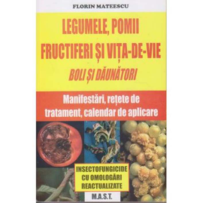 Legumele,pomii si vita-de-vie. Boli si daunatori:manifestari, retete de tratament, calendar de aplicare, Ing. FI. Mateescu