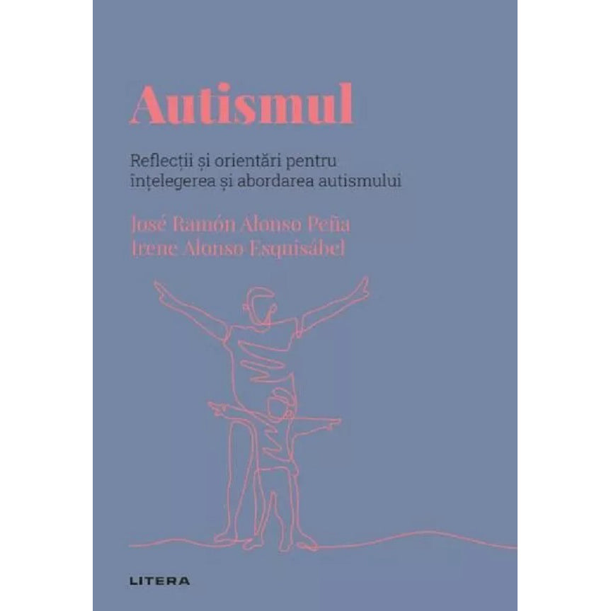 Descopera psihologia. Autismul. Reflectii si orientari pentru intelegerea si abordarea autismului, Jose Ramon Alonso Pena