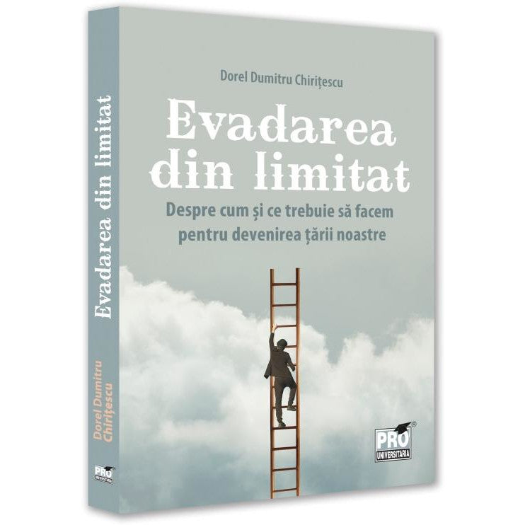 Evadarea din limitat. Despre cum si ce trebuie sa facem pentru devenirea tarii noastre, Dorel Dumitru Chiritescu