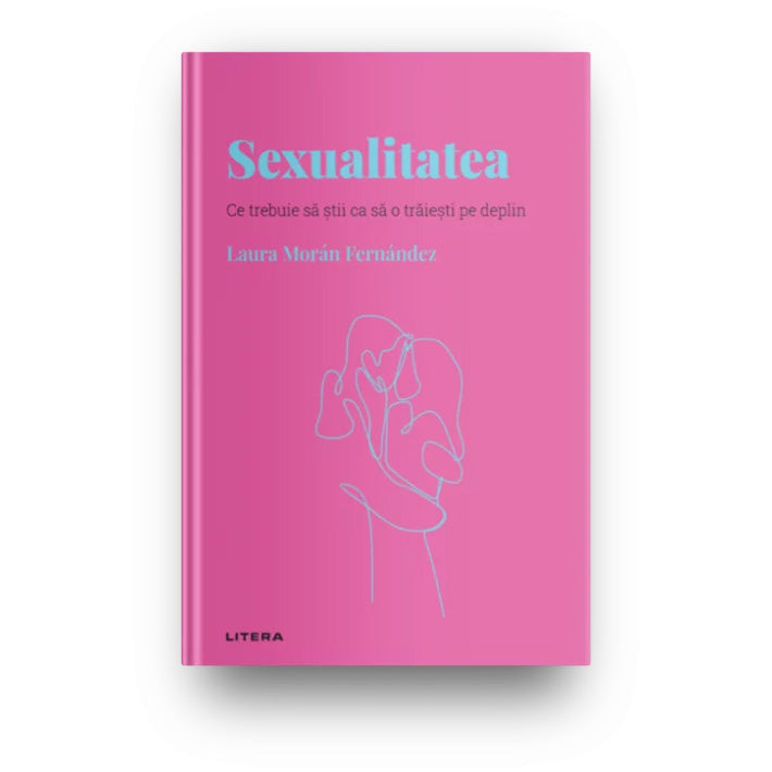 Descopera psihologia. Sexualitatea. Ce trebuie sa stii ca sa o traiesti pe deplin, Laura Moran Fernandez