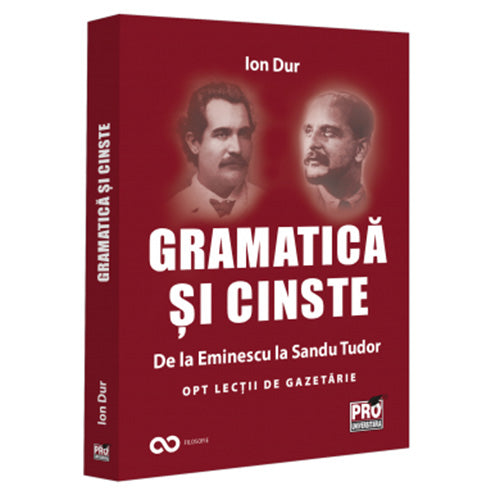 Gramatica si cinste. De la Eminescu la Sandu Tudor opt lectii de gazetarie, Ion Dur