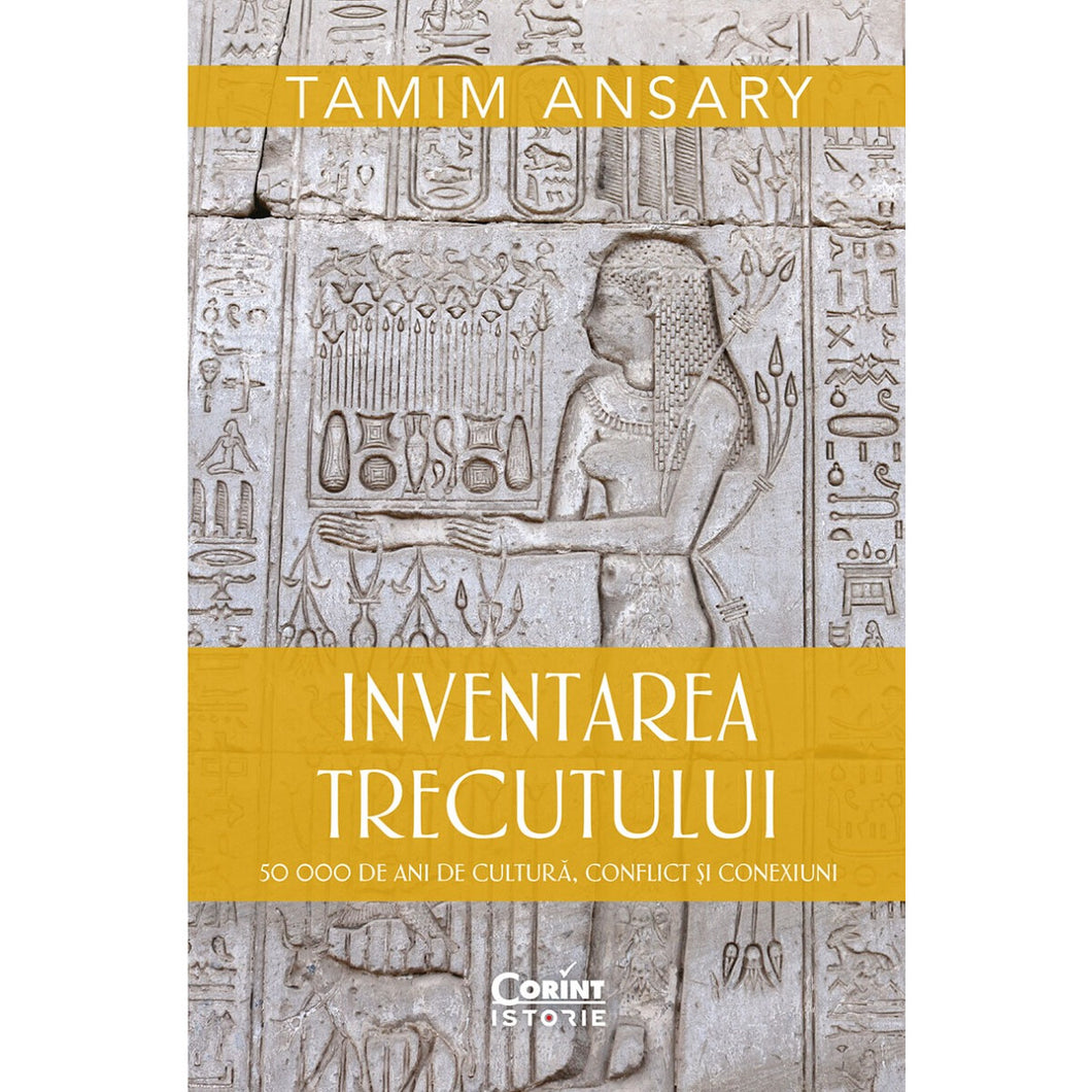 Inventarea trecutului. 50 000 de ani de cultura, conflict si conexiuni - Tamim Ansary