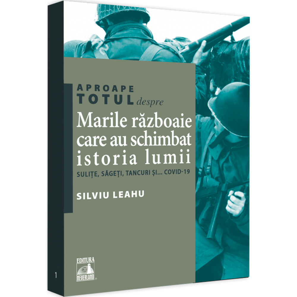 Marile razboaie care au schimbat istoria lumii. Sulite, sageti,tancuri si... covid-19, Silviu Leahu