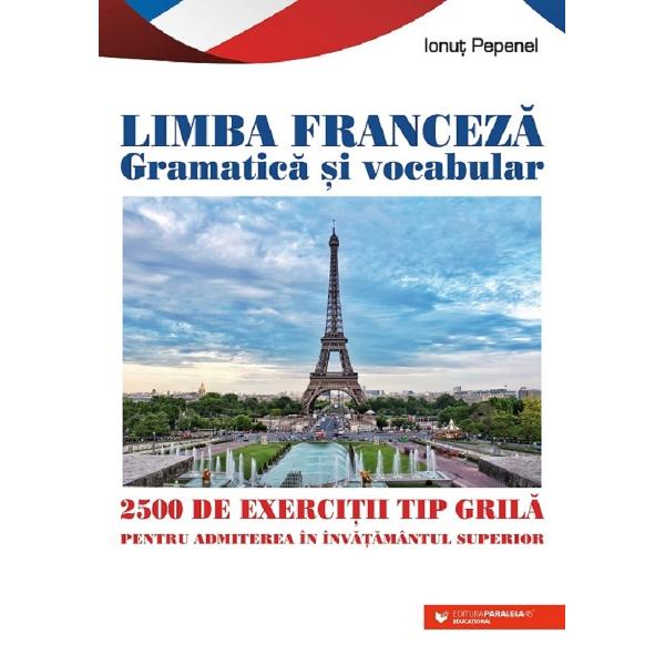 Limba franceza gramatica si vocabular. 2500 de exercitii tip grila pentru admitere in invatamantul superior - ionut pepenel