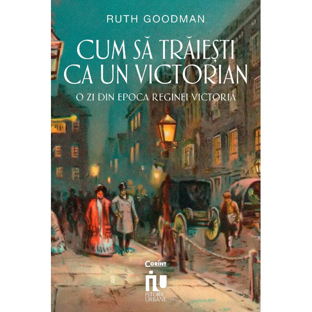Cum sa traiesti ca un victorian. O zi din epoca Reginei Victoria, Ruth Goodman