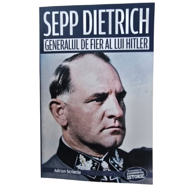 Sepp Dietrich. Generalul de fier al lui Hitler