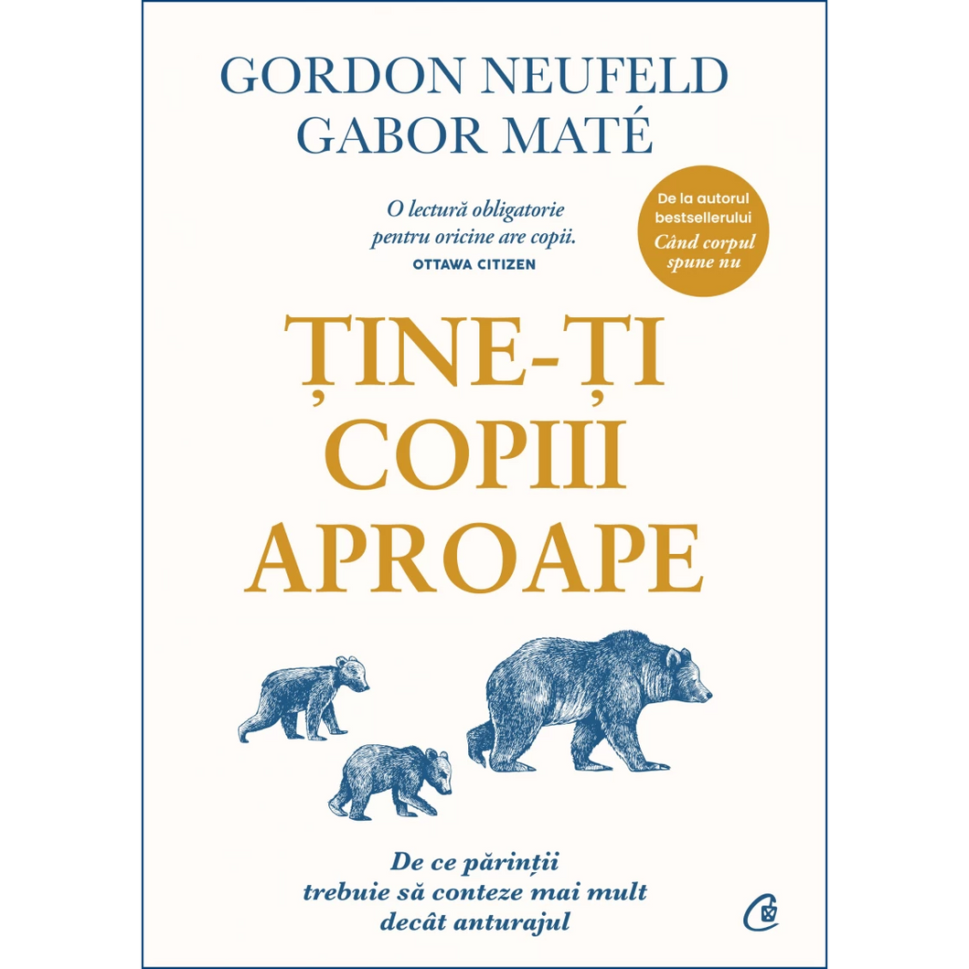 Tine-ti copiii aproape. De ce parintii trebuie sa conteze mai mult decat anturajul, Gabor Mate, Gordon Neufeld