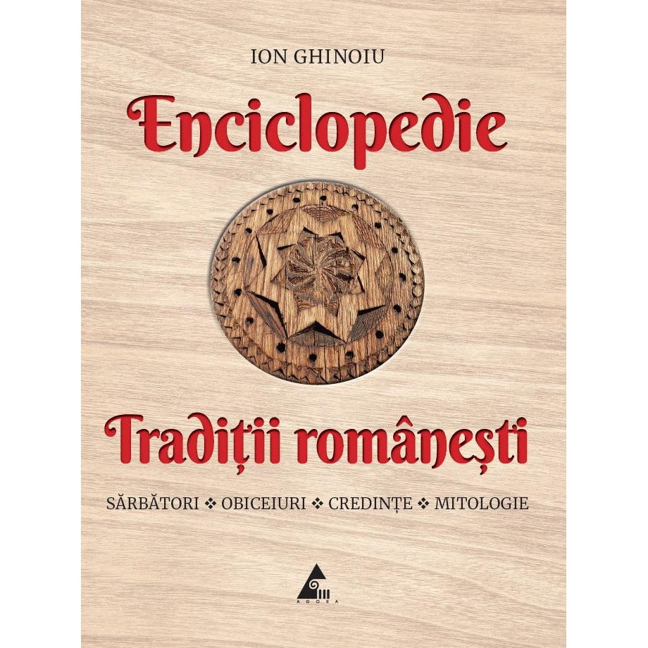 Enciclopedie - Traditii romanesti. Sarbatori, obiceiuri, credinte, mitologie, Ion Ghinoiu