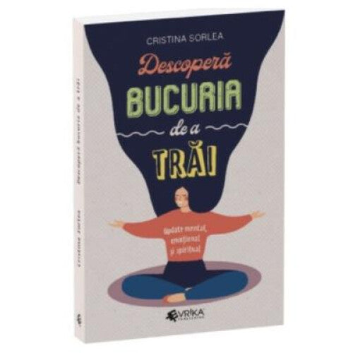 Descopera bucuria de a trai. Update mental, emotional si spiritual, Cristina Sorlea