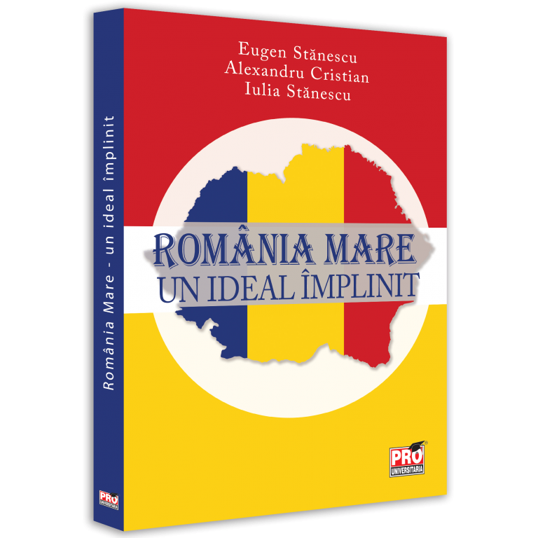 Romania mare-un ideal implinit, Eugen Stanescu , Alexandru Cristian , Iulia Stanescu