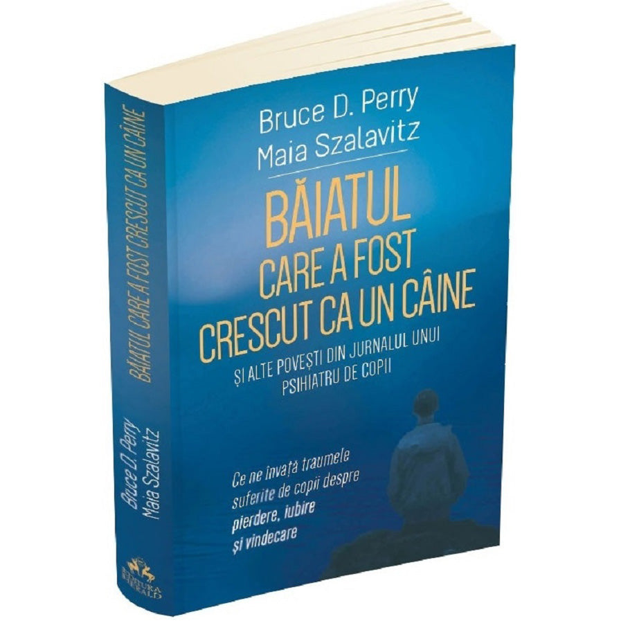 Baiatul care a fost crescut ca un caine si alte povesti din jurnalul unui psihiatru de copii, Bruce Perry, Maia Szalavitz