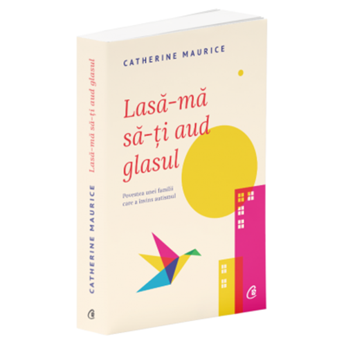 Lasa-ma sa-ti aud glasul. Povestea unei familii care a invins autismul. Ed a II a, Catherine Maurice