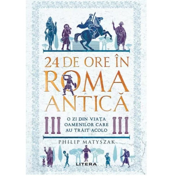 24 de ore in roma antica. O zi din viata oamenilor care au trait acolo, Philip Matyszak