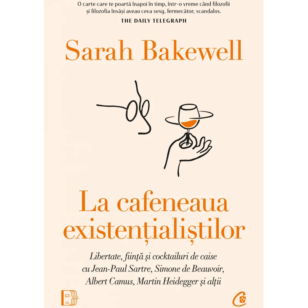 La cafeneaua existentialistilor. Libertate, fiinta si cocktailuri de caise cu Jean-Paul Sartre, Simone de Beauvoir, Albert Camus, Martin Heidegger si altii., Sarah Bakewell