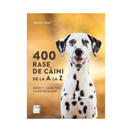 400 rase de caini de la A la Z - Aspect, caracter, comportament, Gabriele Lehari