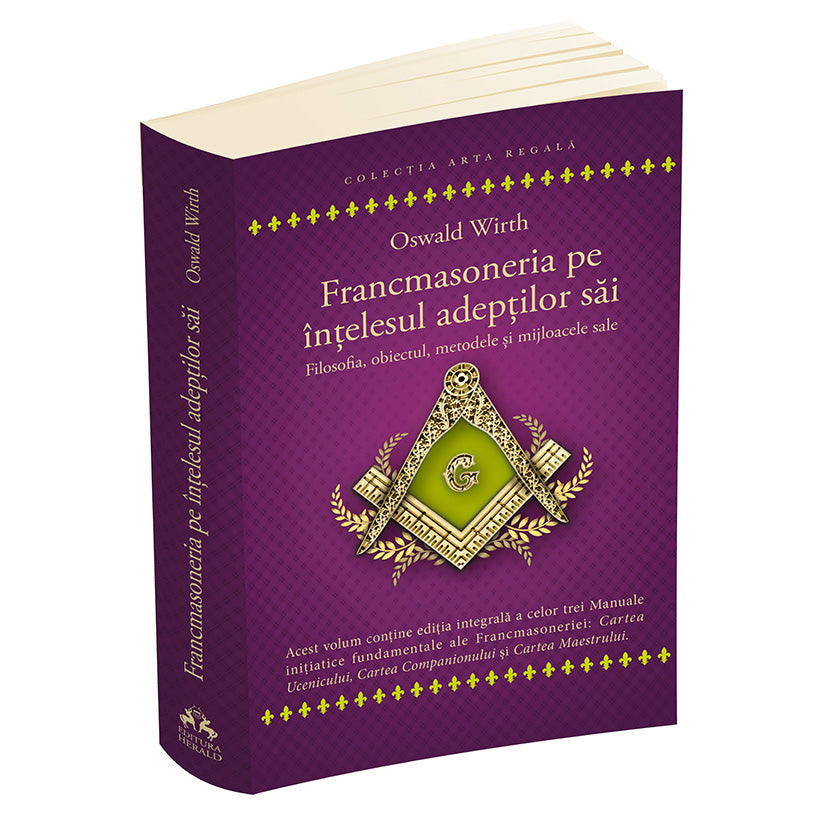 Francmasoneria pe intelesul adeptilor sai - Filozofia, obiectul, metoda si mijloacele sale - Cartea Ucenicului - Cartea Companionului - Cartea Maestrului, Oswald Wirth