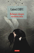Încarcă imaginea în vizualizatorul Galerie, Relatare despre moartea mea - Gabriel Chifu
